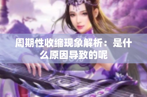 周期性收缩现象解析：是什么原因导致的呢