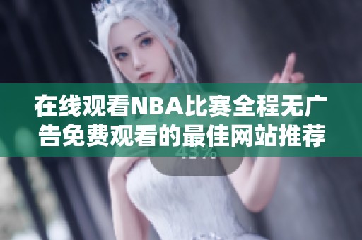 在线观看NBA比赛全程无广告免费观看的最佳网站推荐