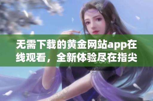 无需下载的黄金网站app在线观看，全新体验尽在指尖