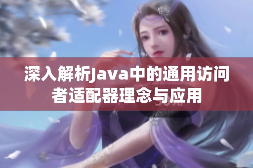 深入解析Java中的通用访问者适配器理念与应用