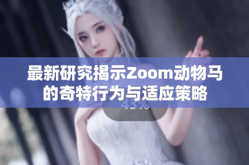 最新研究揭示Zoom动物马的奇特行为与适应策略