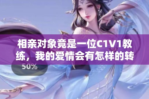 相亲对象竟是一位C1V1教练，我的爱情会有怎样的转折