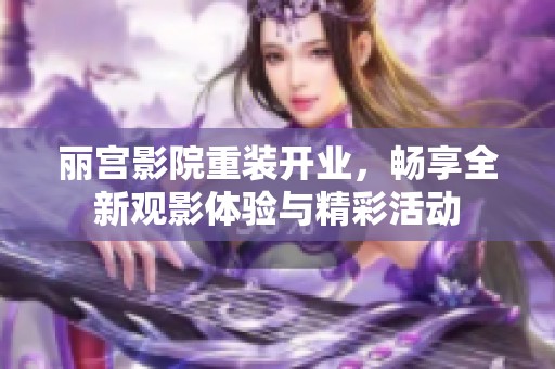 丽宫影院重装开业，畅享全新观影体验与精彩活动