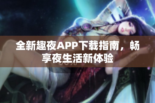 全新趣夜APP下载指南，畅享夜生活新体验