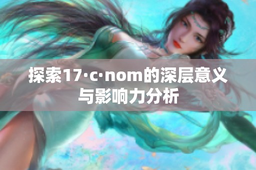 探索17·c·nom的深层意义与影响力分析