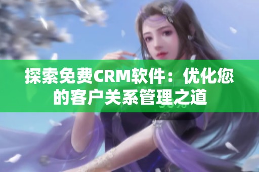 探索免费CRM软件：优化您的客户关系管理之道