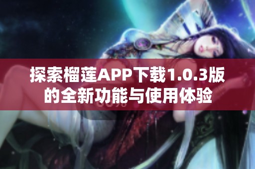 探索榴莲APP下载1.0.3版的全新功能与使用体验