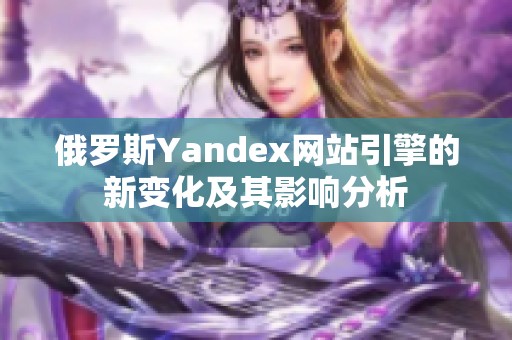 俄罗斯Yandex网站引擎的新变化及其影响分析