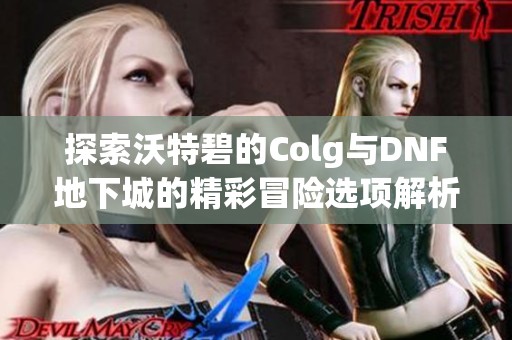 探索沃特碧的Colg与DNF地下城的精彩冒险选项解析