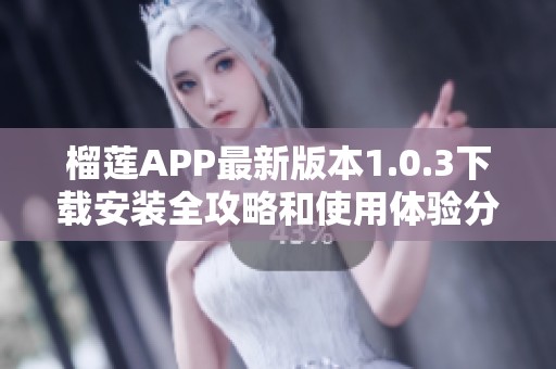 榴莲APP最新版本1.0.3下载安装全攻略和使用体验分享