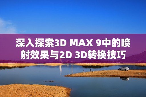 深入探索3D MAX 9中的喷射效果与2D 3D转换技巧