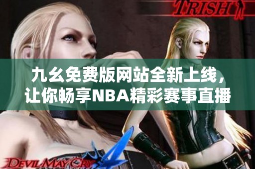 九幺免费版网站全新上线，让你畅享NBA精彩赛事直播体验