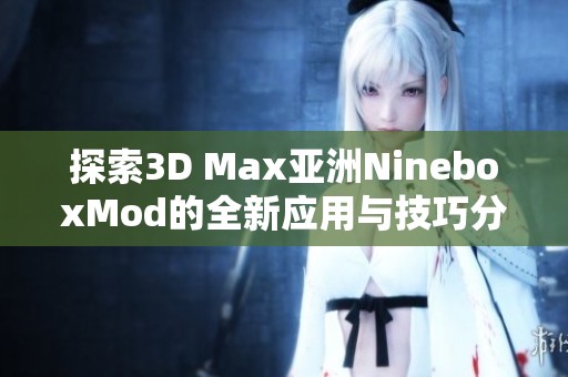 探索3D Max亚洲NineboxMod的全新应用与技巧分享