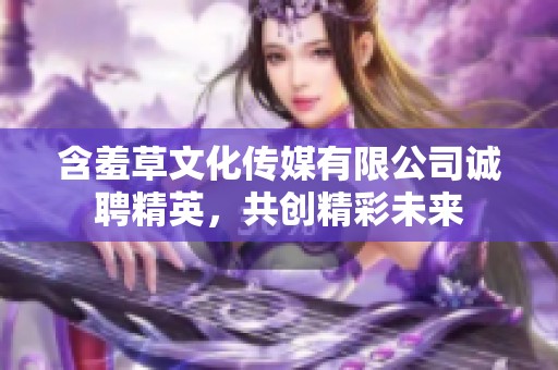 含羞草文化传媒有限公司诚聘精英，共创精彩未来