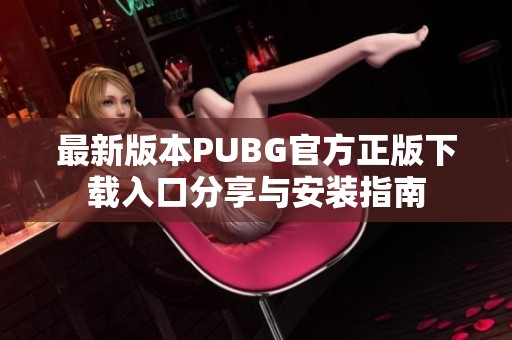 最新版本PUBG官方正版下载入口分享与安装指南