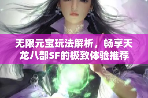 无限元宝玩法解析，畅享天龙八部SF的极致体验推荐