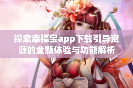 探索幸福宝app下载引导资源的全新体验与功能解析