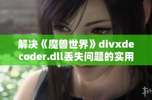 解决《魔兽世界》divxdecoder.dll丢失问题的实用方法分享