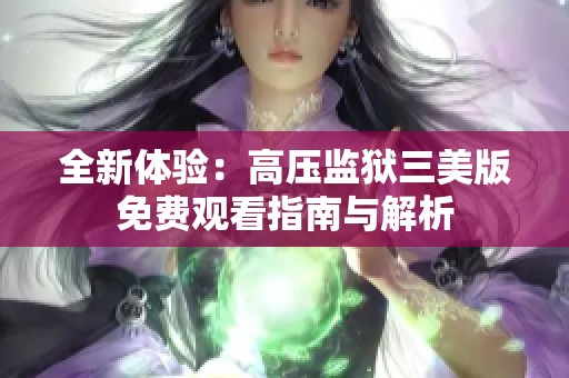 全新体验：高压监狱三美版免费观看指南与解析