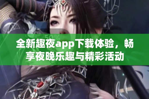 全新趣夜app下载体验，畅享夜晚乐趣与精彩活动