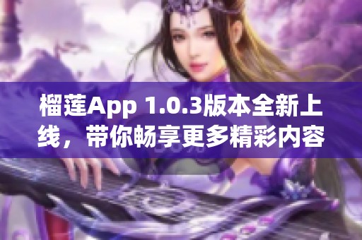 榴莲App 1.0.3版本全新上线，带你畅享更多精彩内容