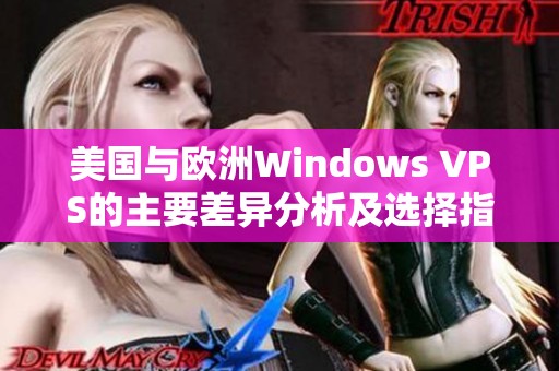 美国与欧洲Windows VPS的主要差异分析及选择指南