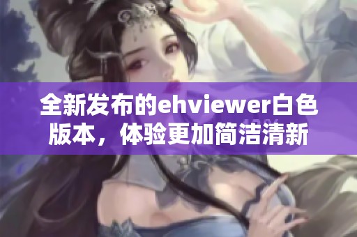 全新发布的ehviewer白色版本，体验更加简洁清新