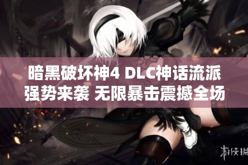 暗黑破坏神4 DLC神话流派强势来袭 无限暴击震撼全场