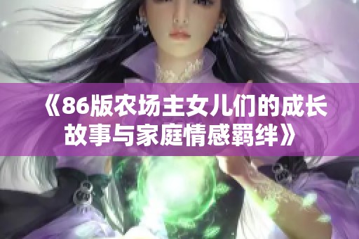 《86版农场主女儿们的成长故事与家庭情感羁绊》