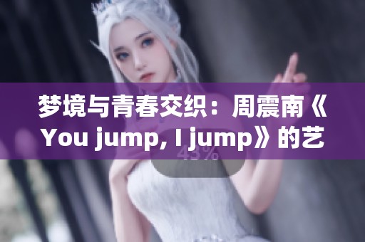 梦境与青春交织：周震南《You jump, I jump》的艺术探索与思考