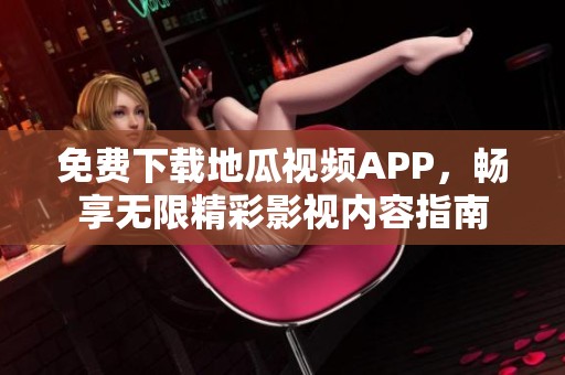 免费下载地瓜视频APP，畅享无限精彩影视内容指南