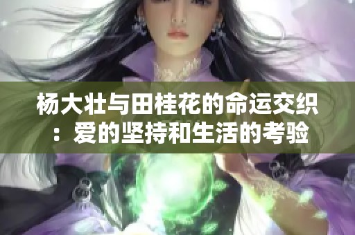 杨大壮与田桂花的命运交织：爱的坚持和生活的考验