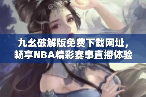 九幺破解版免费下载网址，畅享NBA精彩赛事直播体验