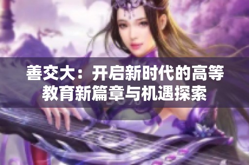 善交大：开启新时代的高等教育新篇章与机遇探索