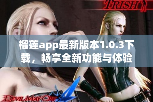 榴莲app最新版本1.0.3下载，畅享全新功能与体验