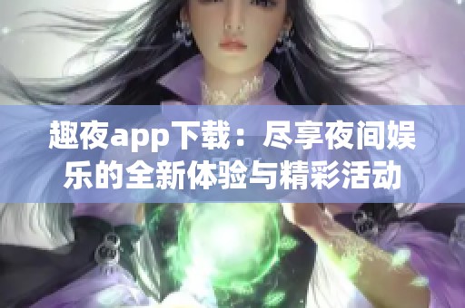 趣夜app下载：尽享夜间娱乐的全新体验与精彩活动