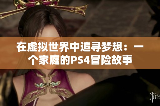 在虚拟世界中追寻梦想：一个家庭的PS4冒险故事