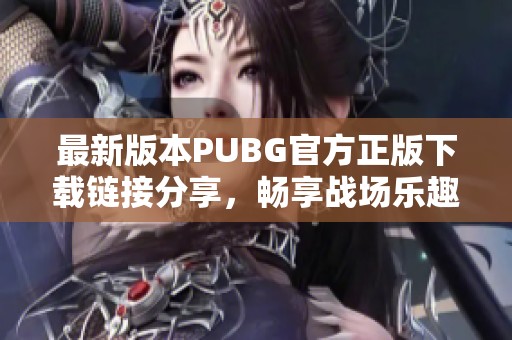 最新版本PUBG官方正版下载链接分享，畅享战场乐趣