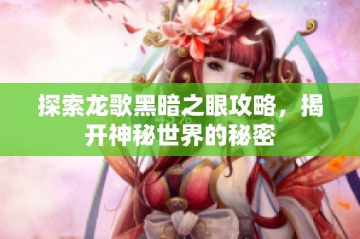 探索龙歌黑暗之眼攻略，揭开神秘世界的秘密