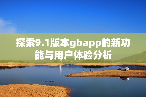 探索9.1版本gbapp的新功能与用户体验分析