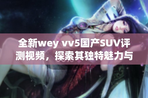 全新wey vv5国产SUV评测视频，探索其独特魅力与性能表现