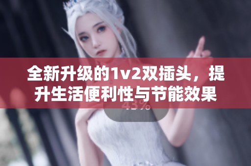 全新升级的1v2双插头，提升生活便利性与节能效果