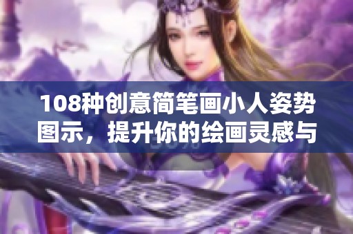 108种创意简笔画小人姿势图示，提升你的绘画灵感与技巧