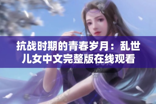 抗战时期的青春岁月：乱世儿女中文完整版在线观看