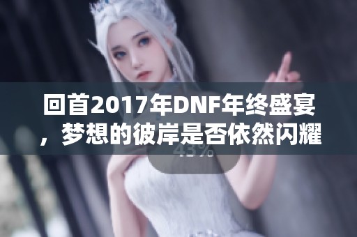 回首2017年DNF年终盛宴，梦想的彼岸是否依然闪耀