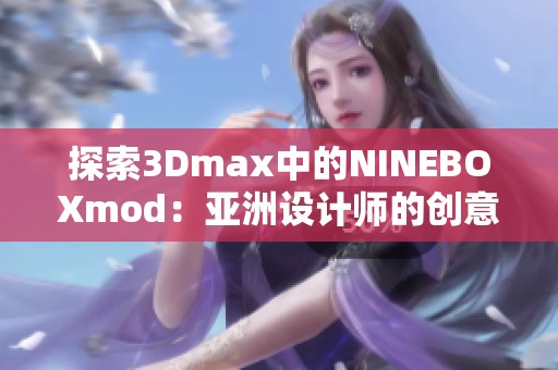 探索3Dmax中的NINEBOXmod：亚洲设计师的创意之旅