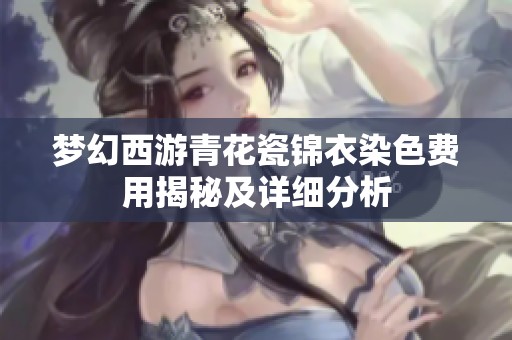 梦幻西游青花瓷锦衣染色费用揭秘及详细分析