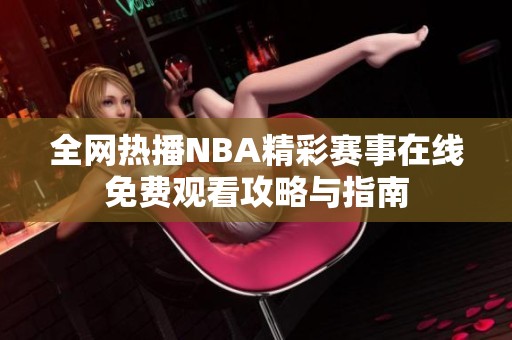 全网热播NBA精彩赛事在线免费观看攻略与指南