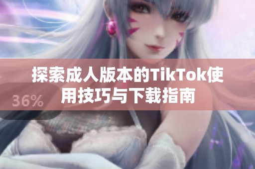 探索成人版本的TikTok使用技巧与下载指南