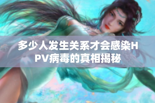 多少人发生关系才会感染HPV病毒的真相揭秘